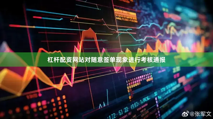 杠杆配资网站对随意签单现象进行考核通报