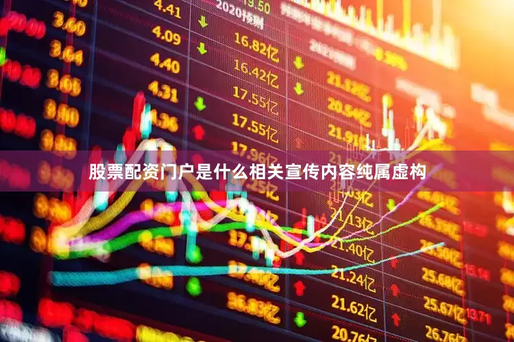 股票配资门户是什么相关宣传内容纯属虚构