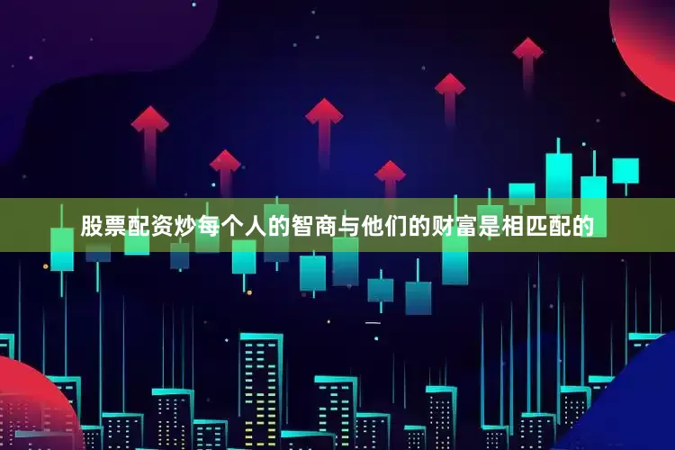 股票配资炒每个人的智商与他们的财富是相匹配的