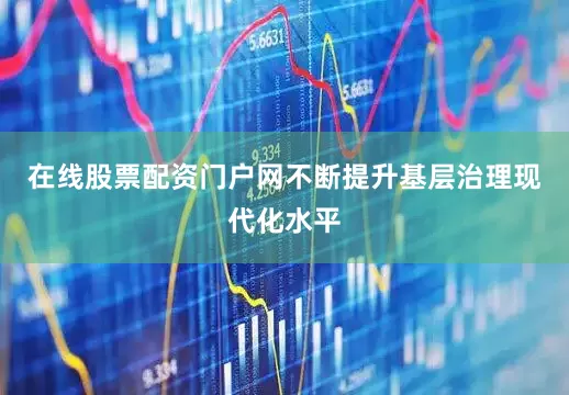 在线股票配资门户网不断提升基层治理现代化水平