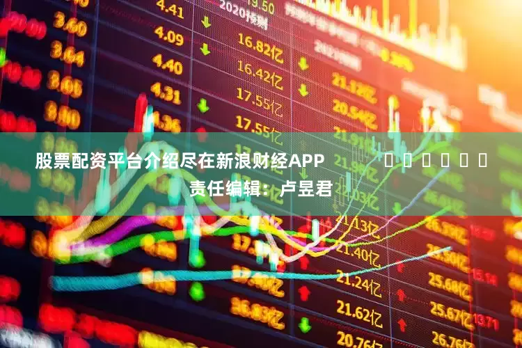 股票配资平台介绍尽在新浪财经APP            						责任编辑：卢昱君