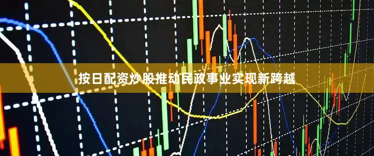 按日配资炒股推动民政事业实现新跨越