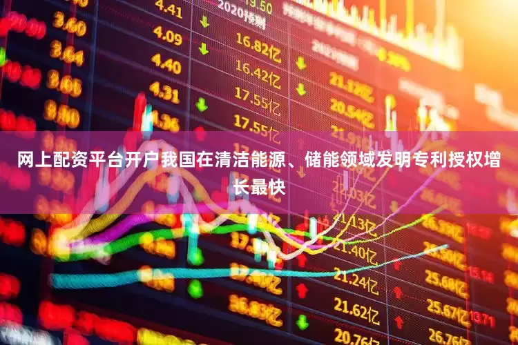 网上配资平台开户我国在清洁能源、储能领域发明专利授权增长最快