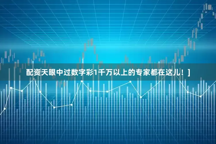 配资天眼中过数字彩1千万以上的专家都在这儿！]