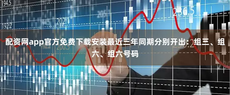 配资网app官方免费下载安装最近三年同期分别开出：组三、组六、组六号码