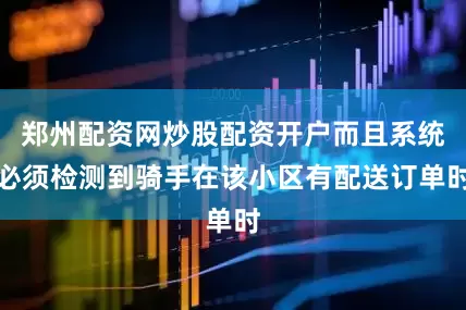 郑州配资网炒股配资开户而且系统必须检测到骑手在该小区有配送订单时