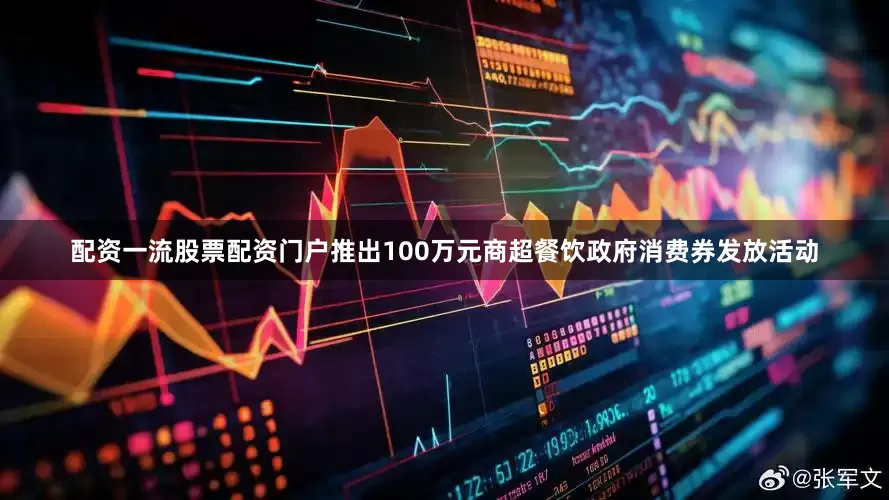 配资一流股票配资门户推出100万元商超餐饮政府消费券发放活动