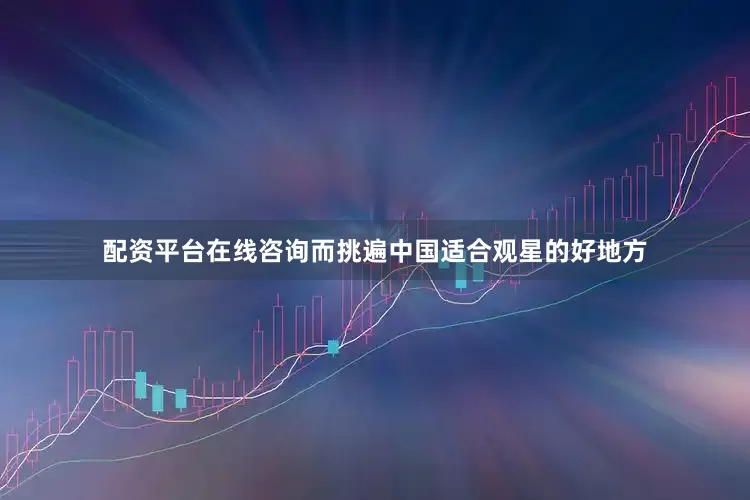 配资平台在线咨询而挑遍中国适合观星的好地方
