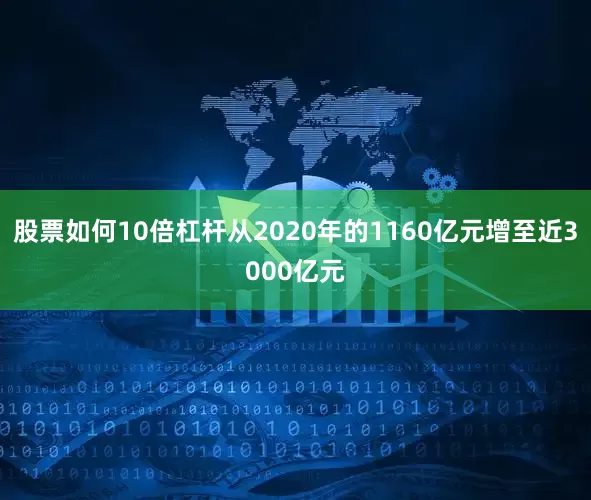 股票如何10倍杠杆从2020年的1160亿元增至近3000亿元