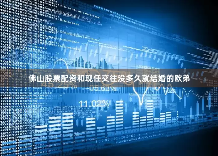 佛山股票配资和现任交往没多久就结婚的欧弟