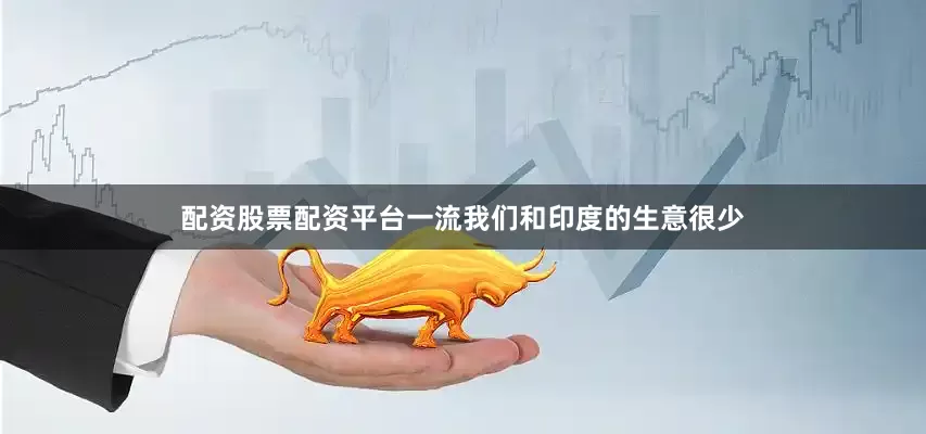 配资股票配资平台一流我们和印度的生意很少