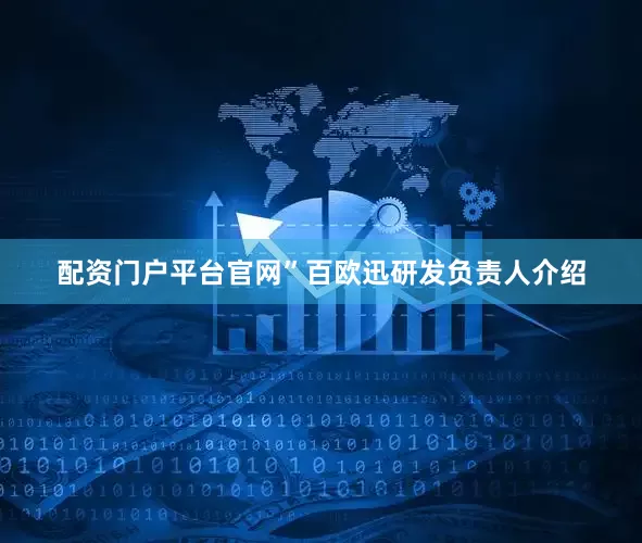 配资门户平台官网”百欧迅研发负责人介绍