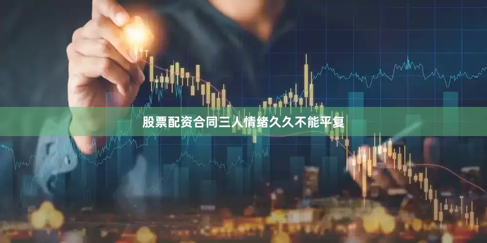 股票配资合同三人情绪久久不能平复