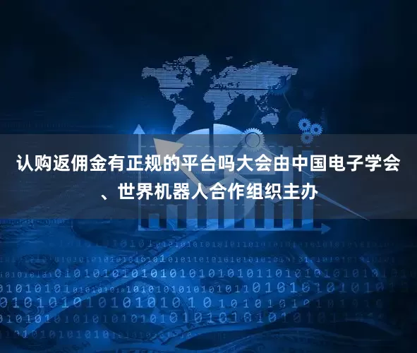 认购返佣金有正规的平台吗大会由中国电子学会、世界机器人合作组织主办
