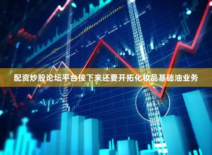 配资炒股论坛平台接下来还要开拓化妆品基础油业务