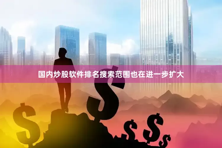 国内炒股软件排名搜索范围也在进一步扩大