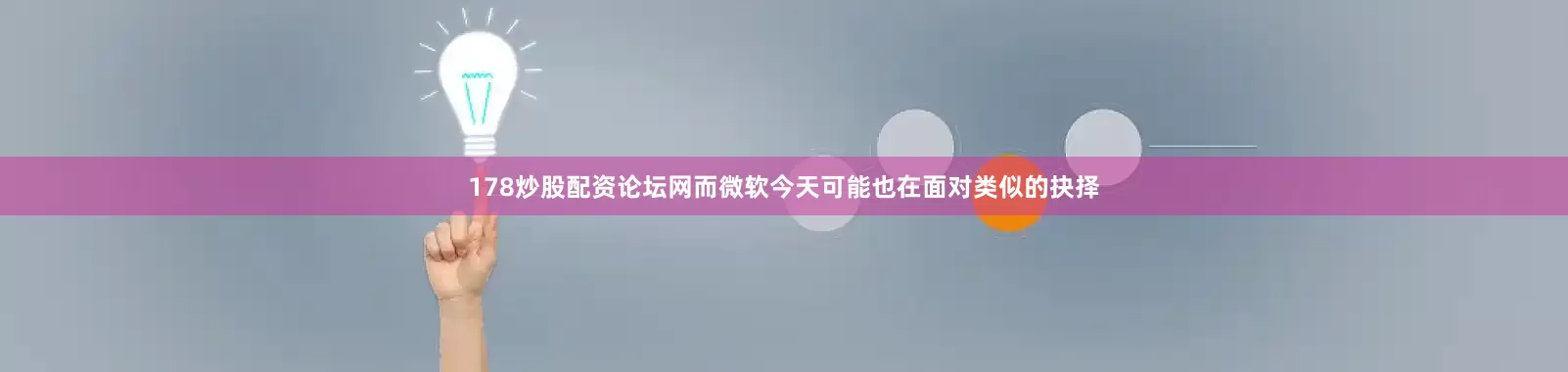 178炒股配资论坛网而微软今天可能也在面对类似的抉择