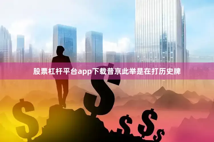 股票杠杆平台app下载普京此举是在打历史牌
